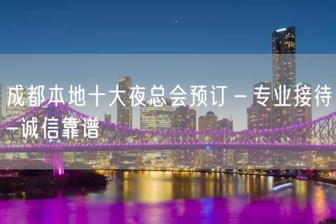 成都本地十大夜总会预订－专业接待-诚信靠谱