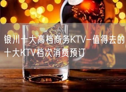 银川十大高档商务KTV-值得去的十大KTV档次消费预订