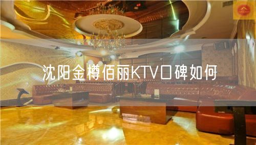 沈阳金樽佰丽KTV口碑如何