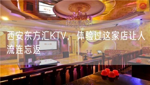 西安东方汇KTV，体验过这家店让人流连忘返