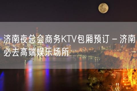 济南夜总会商务KTV包厢预订－济南必去高端娱乐场所