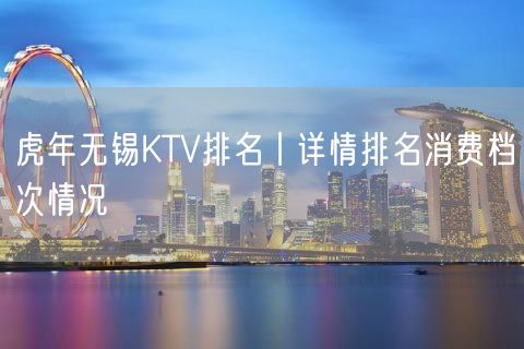 虎年无锡KTV排名丨详情排名消费档次情况