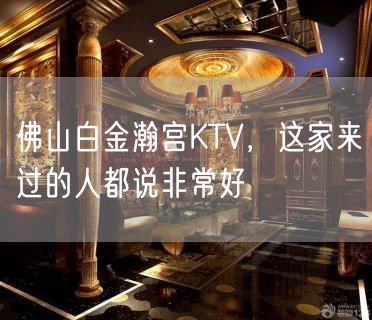 佛山白金瀚宫KTV，这家来过的人都说非常好