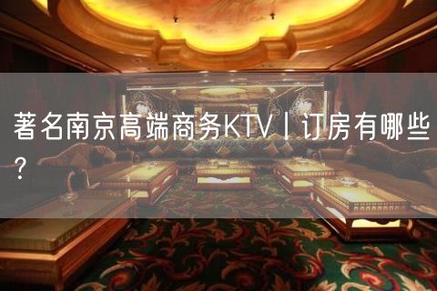 著名南京高端商务KTV丨订房有哪些？