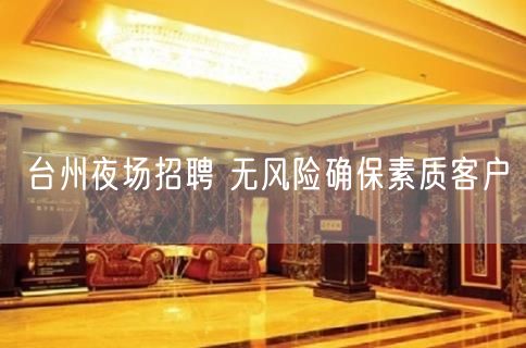 台州夜场招聘 无风险确保素质客户