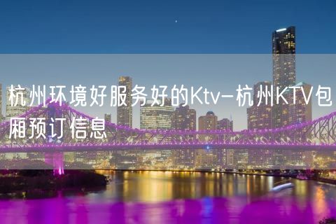 杭州环境好服务好的Ktv-杭州KTV包厢预订信息