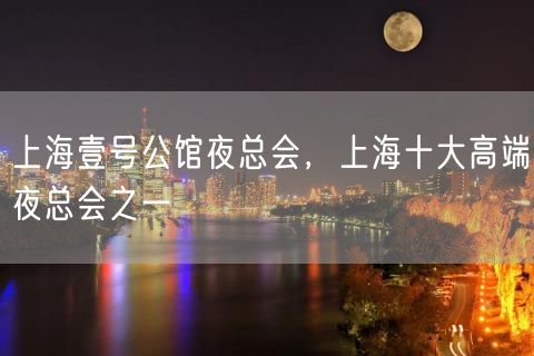 上海壹号公馆夜总会，上海十大高端夜总会之一