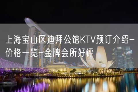 上海宝山区迪拜公馆KTV预订介绍-价格一览-金牌会所好评