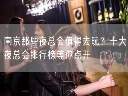 南京那些夜总会值得去玩？十大夜总会排行榜等你点开