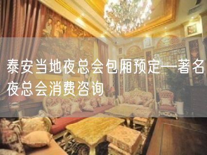 泰安当地夜总会包厢预定—著名夜总会消费咨询