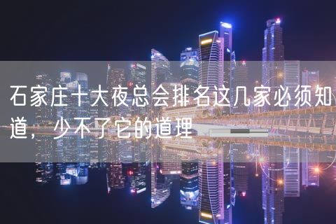 石家庄十大夜总会排名这几家必须知道，少不了它的道理