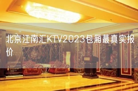 北京江南汇KTV2023包厢蕞真实报价
