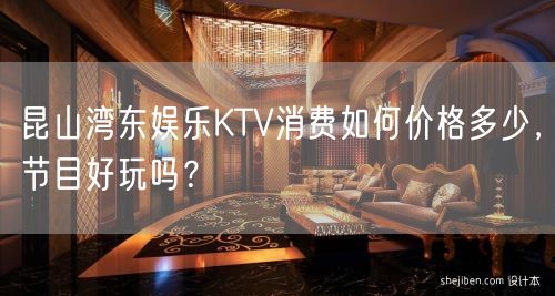 昆山湾东娱乐KTV消费如何价格多少，节目好玩吗？
