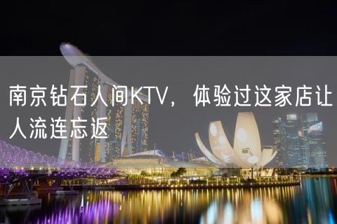 南京钻石人间KTV，体验过这家店让人流连忘返