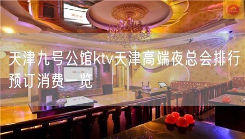 天津九号公馆ktv天津高端夜总会排行预订消费一览