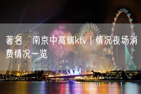 著名﻿南京中高端ktv丨情况夜场消费情况一览
