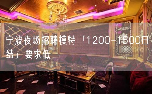 宁波夜场招聘模特「1200-1500日结」要求低