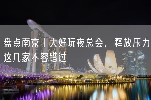 盘点南京十大好玩夜总会，释放压力这几家不容错过