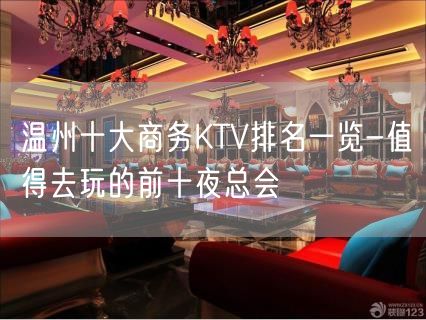 温州十大商务KTV排名一览-值得去玩的前十夜总会