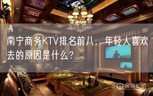南宁商务KTV排名前八，年轻人喜欢去的原因是什么？