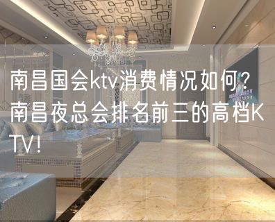 南昌国会ktv消费情况如何？南昌夜总会排名前三的高档KTV！