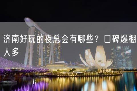 济南好玩的夜总会有哪些？口碑爆棚人多