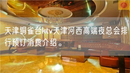 天津铜雀台ktv天津河西高端夜总会排行预订消费介绍。