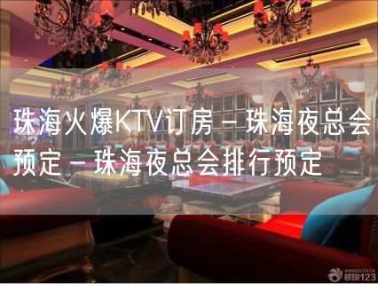 珠海火爆KTV订房－珠海夜总会预定－珠海夜总会排行预定
