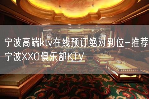 宁波高端ktv在线预订绝对到位-推荐宁波XXO俱乐部KTV