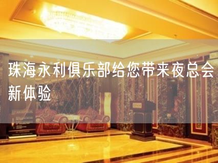 珠海永利俱乐部给您带来夜总会新体验