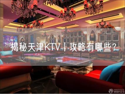 揭秘天津KTV丨攻略有哪些？