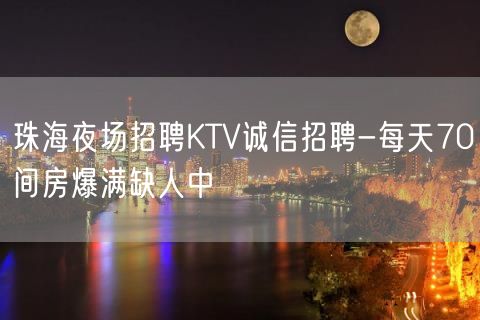 珠海夜场招聘KTV诚信招聘-每天70间房爆满缺人中