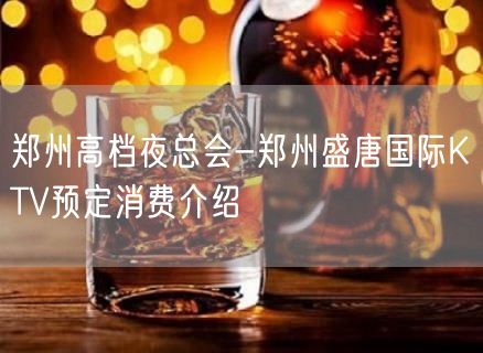 郑州高档夜总会-郑州盛唐国际KTV预定消费介绍