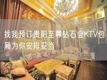 找我预订贵阳至尊钻石会KTV包厢为你安排妥当