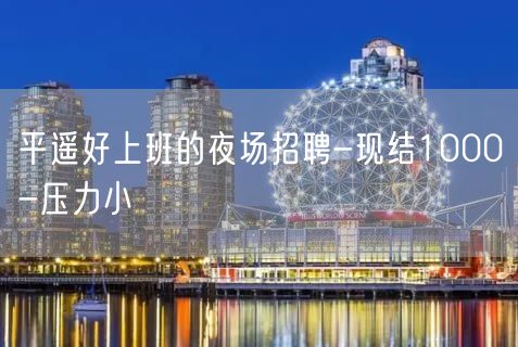 平遥好上班的夜场招聘-现结1000-压力小