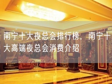 南宁十大夜总会排行榜，南宁十大高端夜总会消费介绍