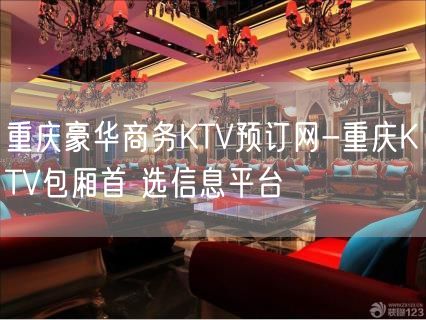重庆豪华商务KTV预订网-重庆KTV包厢首 选信息平台