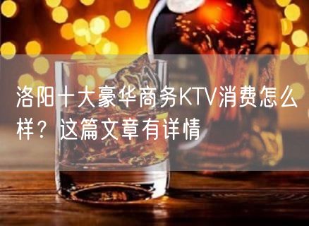 洛阳十大豪华商务KTV消费怎么样？这篇文章有详情