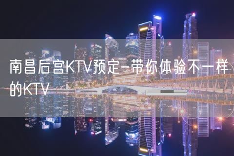 南昌后宫KTV预定-带你体验不一样的KTV