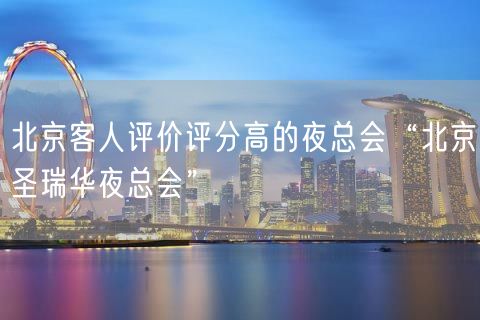 北京客人评价评分高的夜总会“北京圣瑞华夜总会”