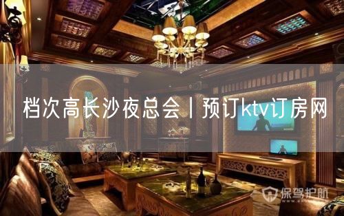 档次高长沙夜总会丨预订ktv订房网
