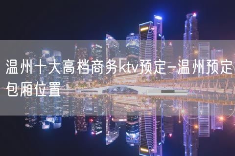 温州十大高档商务ktv预定-温州预定包厢位置