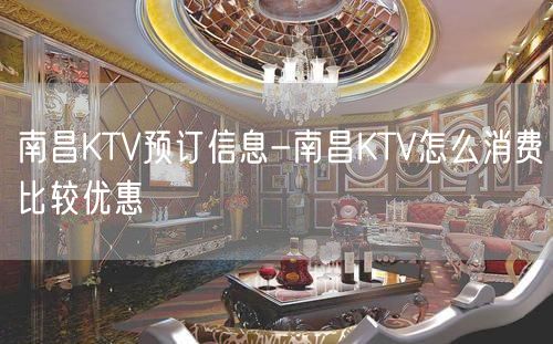 南昌KTV预订信息-南昌KTV怎么消费比较优惠