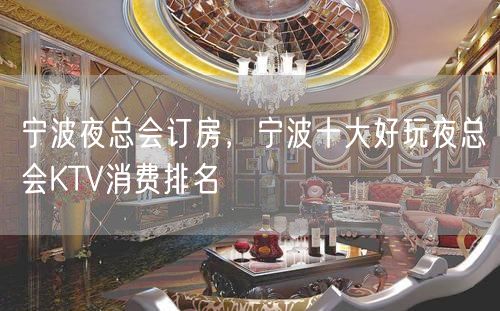 宁波夜总会订房，宁波十大好玩夜总会KTV消费排名