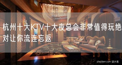 杭州十大KTV十大夜总会非常值得玩绝对让你流连忘返