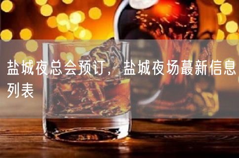 盐城夜总会预订，盐城夜场蕞新信息列表