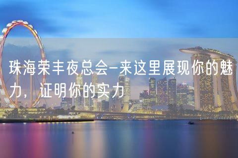 珠海荣丰夜总会-来这里展现你的魅力，证明你的实力