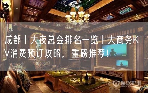 成都十大夜总会排名一览十大商务KTV消费预订攻略，重磅推荐！