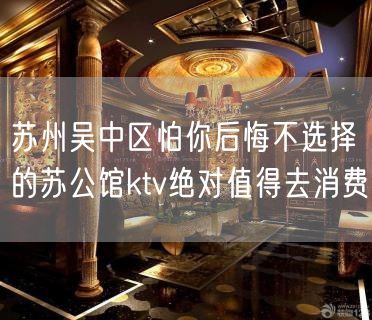 苏州吴中区怕你后悔不选择的苏公馆ktv绝对值得去消费