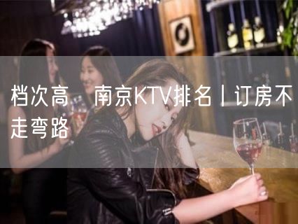 档次高﻿南京KTV排名丨订房不走弯路